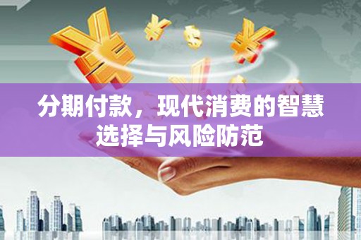 富源分期付款，现代消费的智慧选择与风险防范