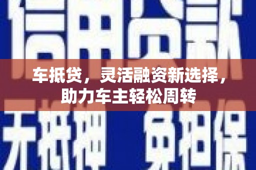 富源车抵贷，灵活融资新选择，助力车主轻松周转