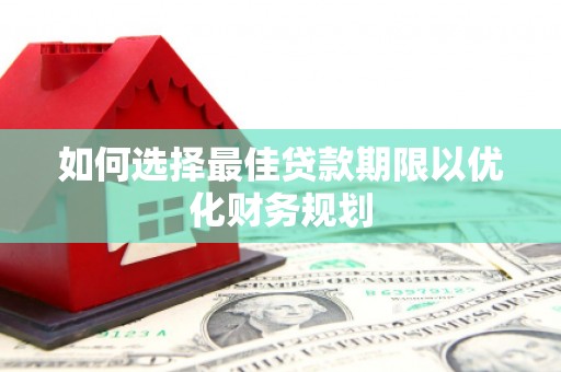 富源如何选择最佳贷款期限以优化财务规划