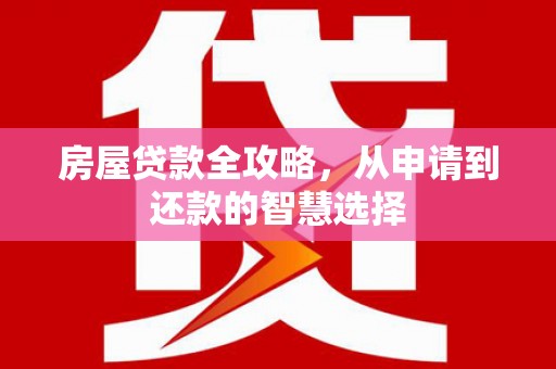 富源房屋贷款全攻略，从申请到还款的智慧选择