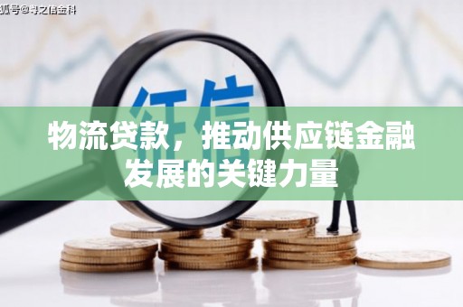 富源物流贷款，推动供应链金融发展的关键力量