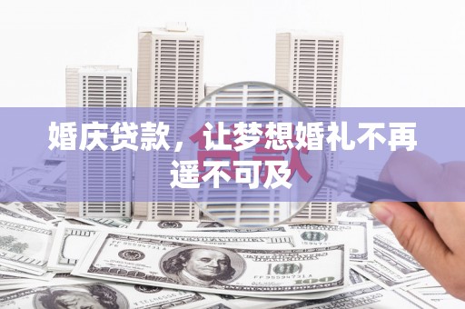 富源婚庆贷款，让梦想婚礼不再遥不可及