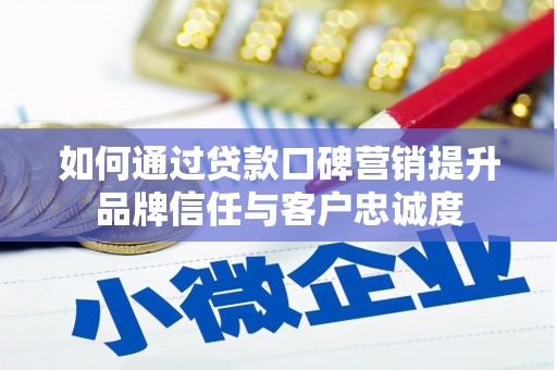 富源如何通过贷款口碑营销提升品牌信任与客户忠诚度