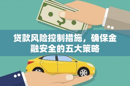 富源贷款风险控制措施，确保金融安全的五大策略