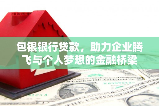 富源包银银行贷款，助力企业腾飞与个人梦想的金融桥梁