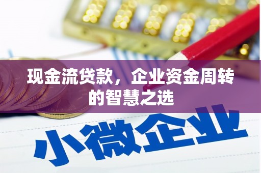 富源现金流贷款，企业资金周转的智慧之选