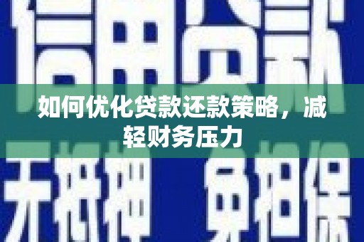 富源如何优化贷款还款策略，减轻财务压力