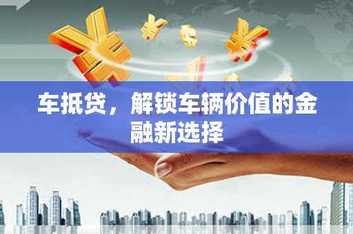 富源车抵贷，解锁车辆价值的金融新选择