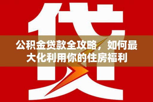 富源公积金贷款全攻略，如何最大化利用你的住房福利