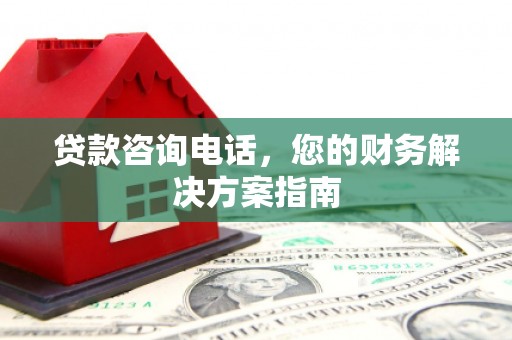 富源贷款咨询电话，您的财务解决方案指南