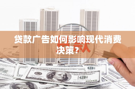 富源贷款广告如何影响现代消费决策？