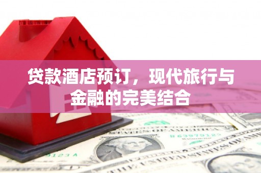 富源贷款酒店预订，现代旅行与金融的完美结合