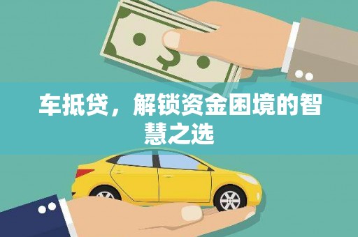 富源车抵贷，解锁资金困境的智慧之选