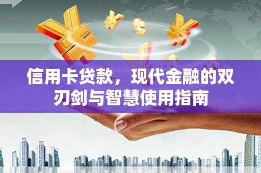 富源信用卡贷款，现代金融的双刃剑与智慧使用指南