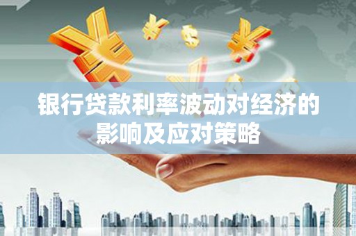 富源银行贷款利率波动对经济的影响及应对策略
