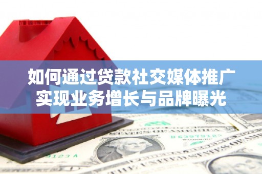 富源如何通过贷款社交媒体推广实现业务增长与品牌曝光
