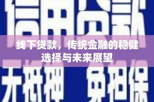 富源线下贷款，传统金融的稳健选择与未来展望