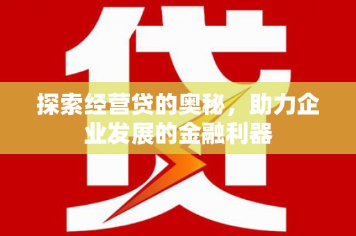 富源探索经营贷的奥秘，助力企业发展的金融利器