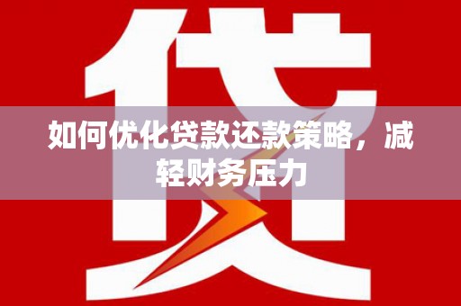 富源如何优化贷款还款策略，减轻财务压力