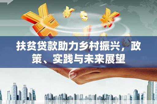 富源扶贫贷款助力乡村振兴，政策、实践与未来展望