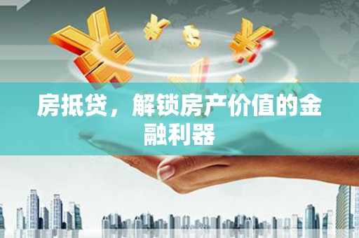 富源房抵贷，解锁房产价值的金融利器