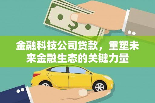富源金融科技公司贷款，重塑未来金融生态的关键力量