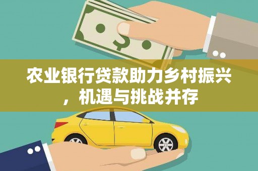 富源农业银行贷款助力乡村振兴，机遇与挑战并存
