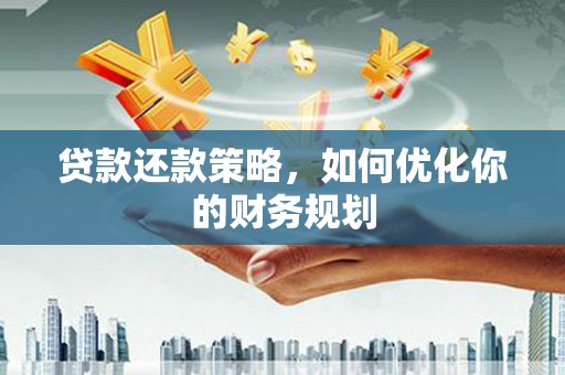 富源贷款还款策略，如何优化你的财务规划
