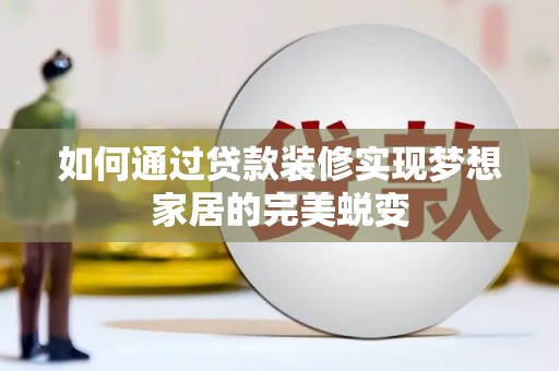 富源如何通过贷款装修实现梦想家居的完美蜕变