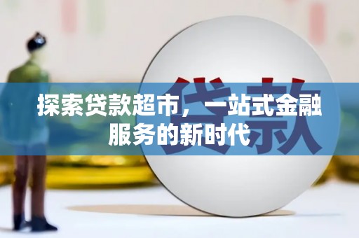 富源探索贷款超市，一站式金融服务的新时代