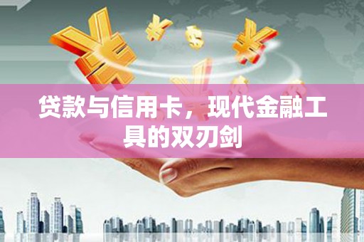 富源贷款与信用卡，现代金融工具的双刃剑