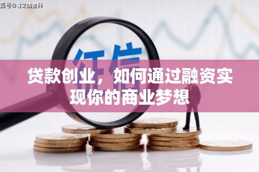 富源贷款创业，如何通过融资实现你的商业梦想