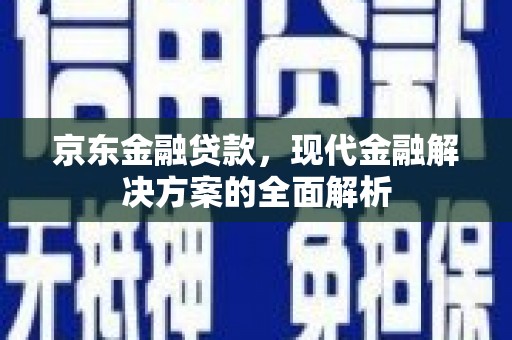 富源京东金融贷款，现代金融解决方案的全面解析
