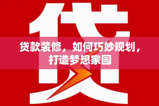 富源贷款装修，如何巧妙规划，打造梦想家园