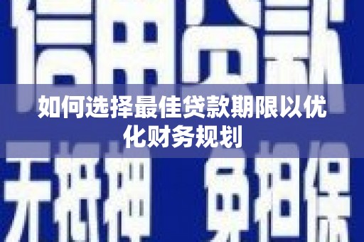 富源如何选择最佳贷款期限以优化财务规划