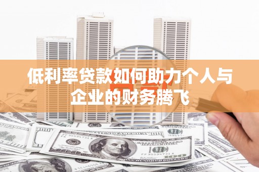 富源低利率贷款如何助力个人与企业的财务腾飞