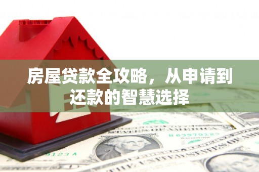 富源房屋贷款全攻略，从申请到还款的智慧选择