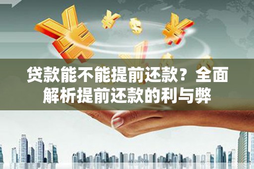 富源贷款能不能提前还款？全面解析提前还款的利与弊