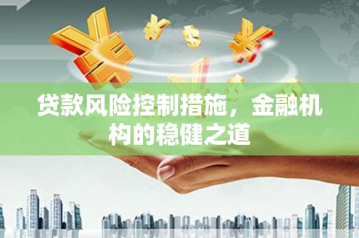 富源贷款风险控制措施，金融机构的稳健之道