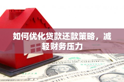 富源如何优化贷款还款策略，减轻财务压力
