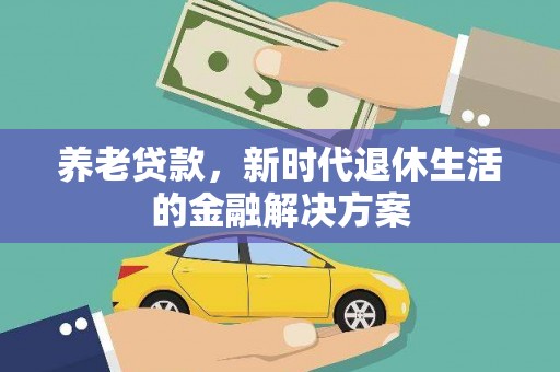 富源养老贷款，新时代退休生活的金融解决方案