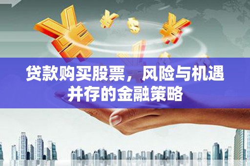 富源贷款购买股票，风险与机遇并存的金融策略