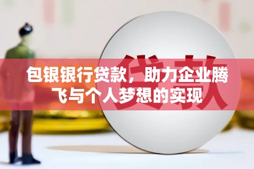富源包银银行贷款，助力企业腾飞与个人梦想的实现