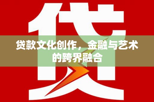 富源贷款文化创作，金融与艺术的跨界融合
