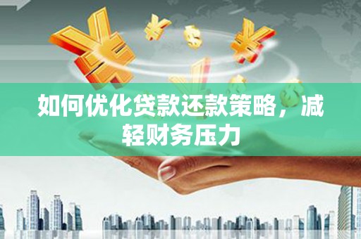 富源如何优化贷款还款策略，减轻财务压力