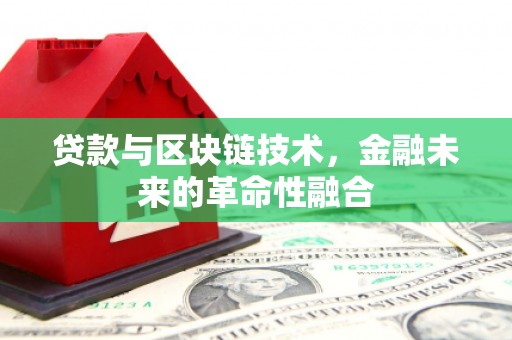 富源贷款与区块链技术，金融未来的革命性融合