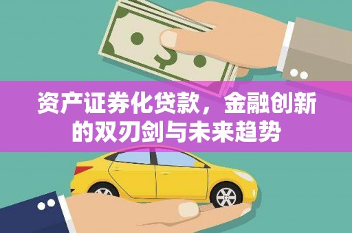 富源资产证券化贷款，金融创新的双刃剑与未来趋势