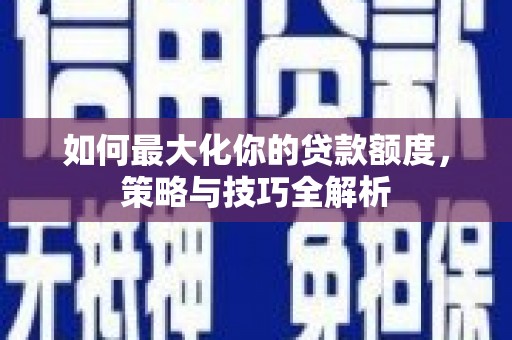 富源如何最大化你的贷款额度，策略与技巧全解析