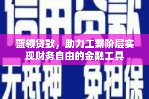 富源蓝领贷款，助力工薪阶层实现财务自由的金融工具