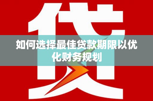 富源如何选择最佳贷款期限以优化财务规划